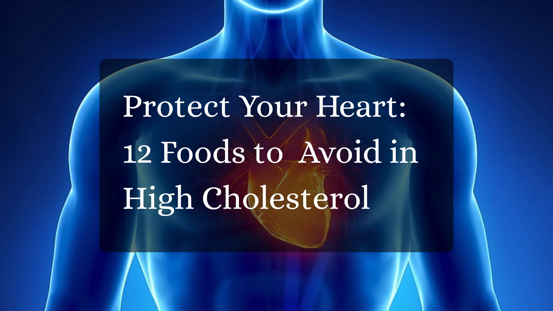 Protect Your Heart: 12 Foods to Avoid in High Cholesterol